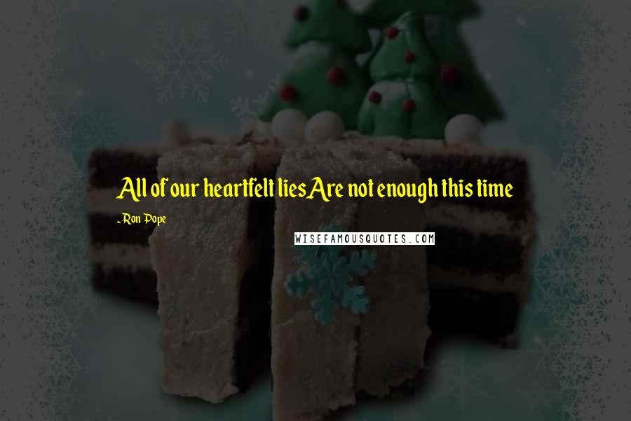 Ron Pope Quotes: All of our heartfelt liesAre not enough this time
