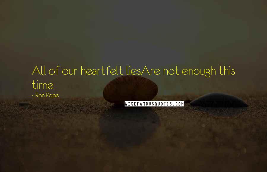 Ron Pope Quotes: All of our heartfelt liesAre not enough this time