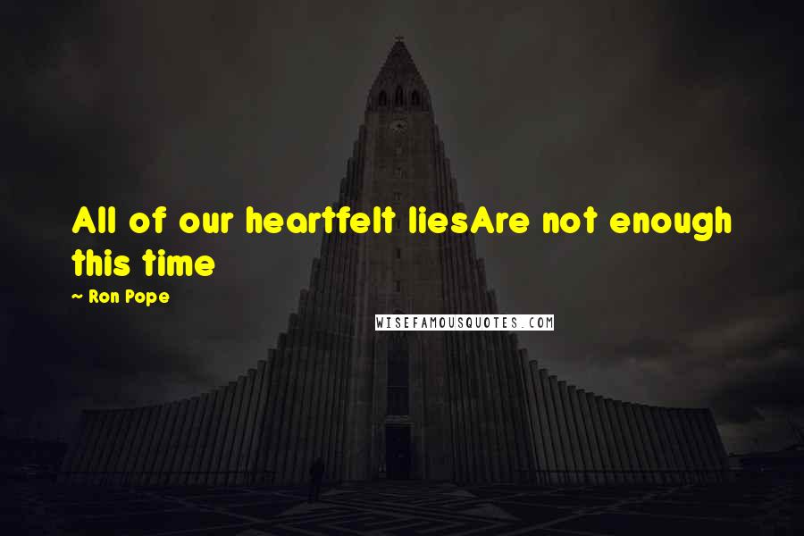 Ron Pope Quotes: All of our heartfelt liesAre not enough this time