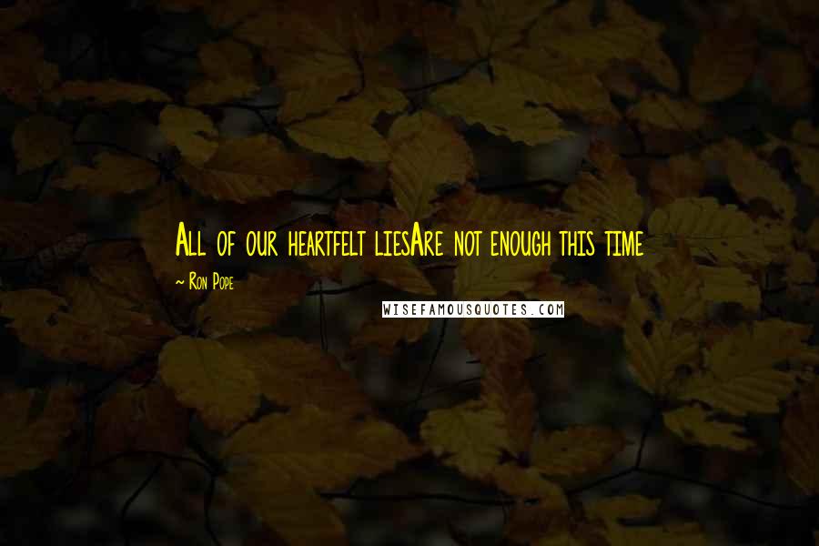 Ron Pope Quotes: All of our heartfelt liesAre not enough this time