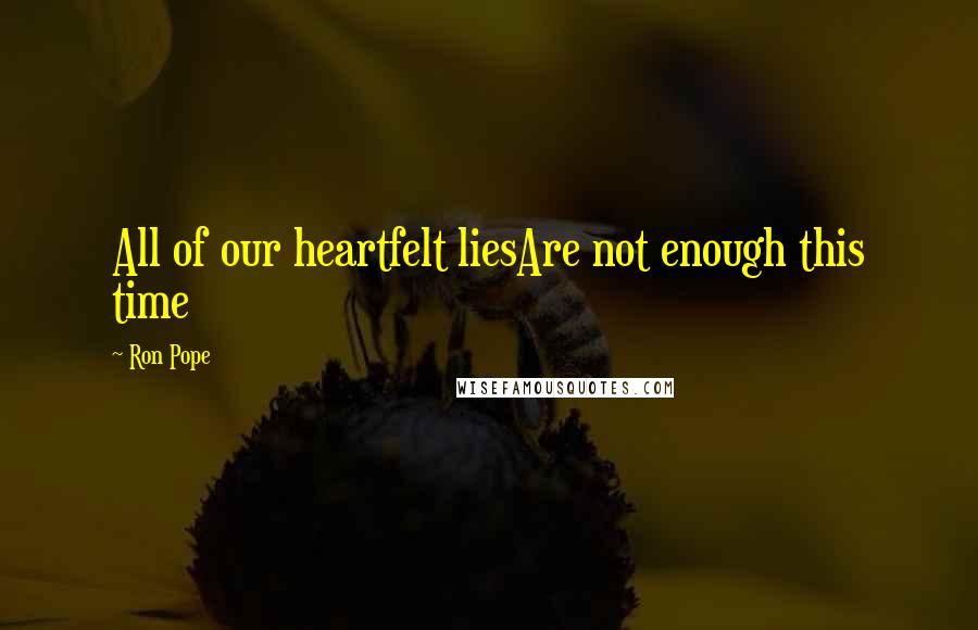 Ron Pope Quotes: All of our heartfelt liesAre not enough this time