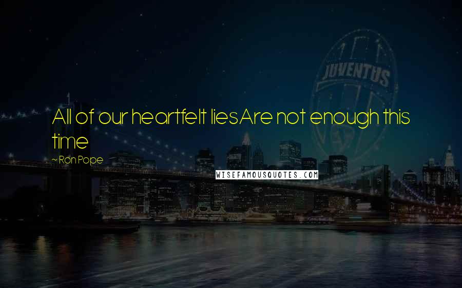 Ron Pope Quotes: All of our heartfelt liesAre not enough this time