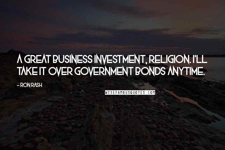 Ron Rash Quotes: A great business investment, religion. I'll take it over government bonds anytime.