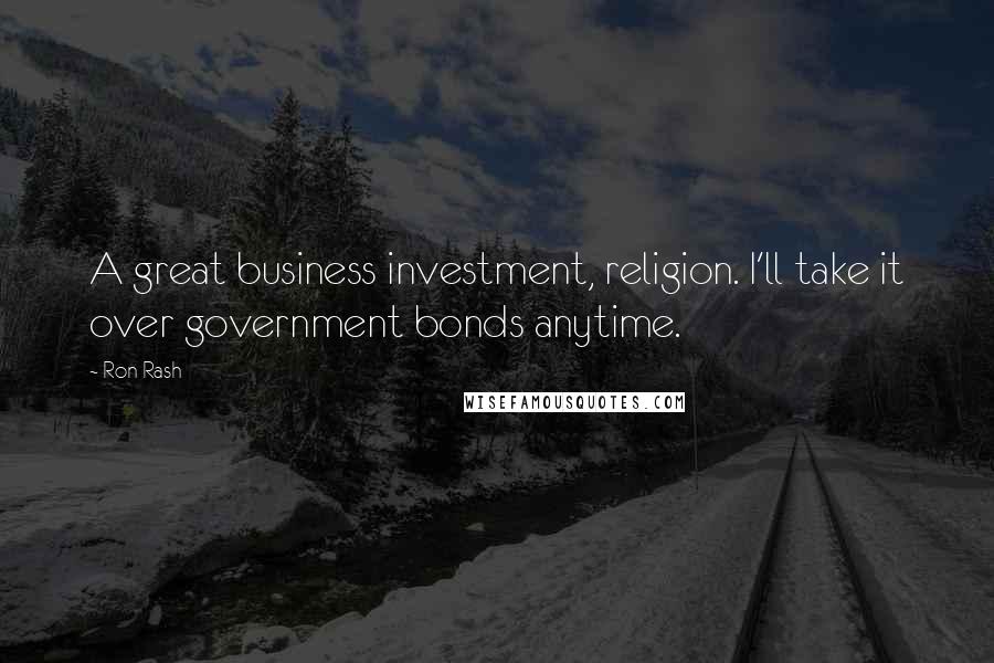 Ron Rash Quotes: A great business investment, religion. I'll take it over government bonds anytime.