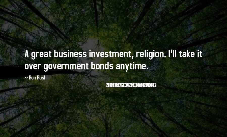 Ron Rash Quotes: A great business investment, religion. I'll take it over government bonds anytime.