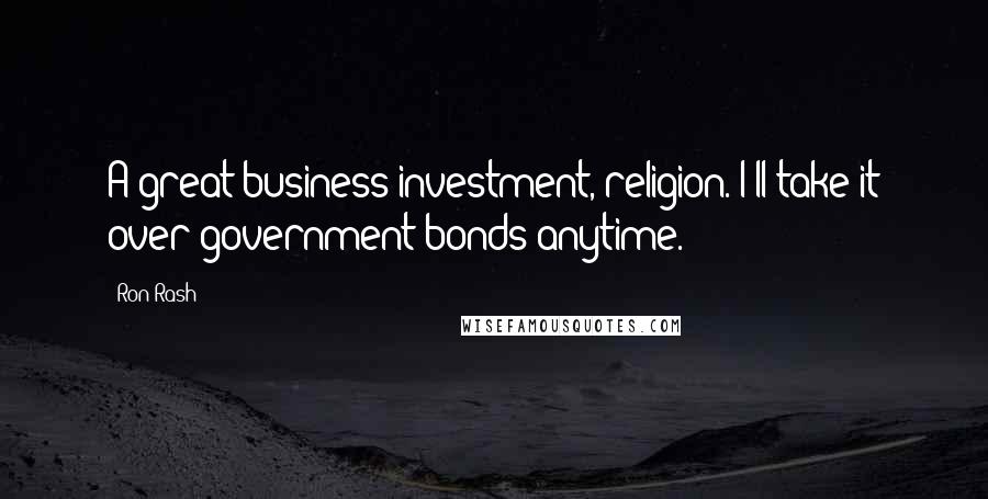 Ron Rash Quotes: A great business investment, religion. I'll take it over government bonds anytime.