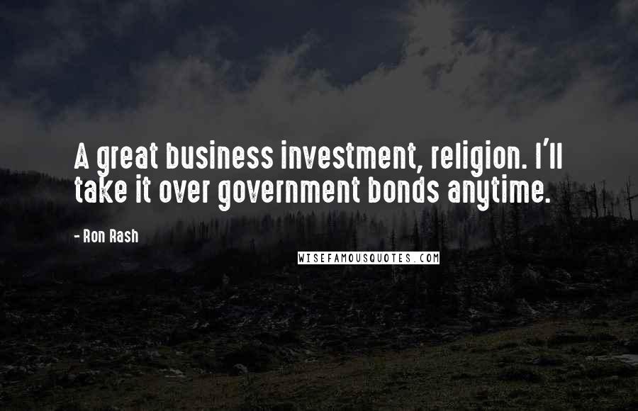 Ron Rash Quotes: A great business investment, religion. I'll take it over government bonds anytime.