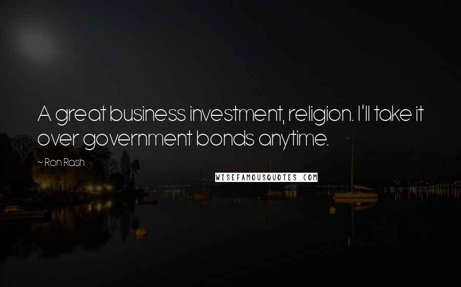 Ron Rash Quotes: A great business investment, religion. I'll take it over government bonds anytime.