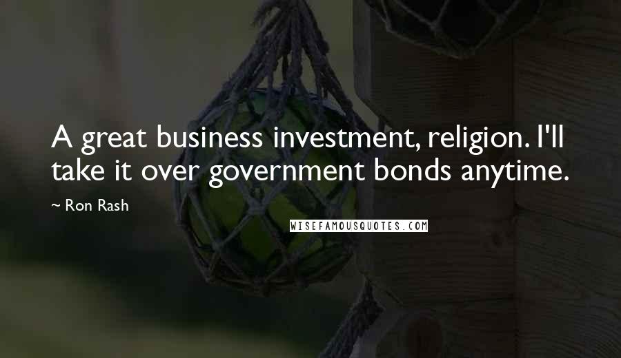 Ron Rash Quotes: A great business investment, religion. I'll take it over government bonds anytime.