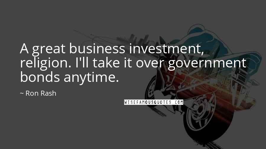 Ron Rash Quotes: A great business investment, religion. I'll take it over government bonds anytime.