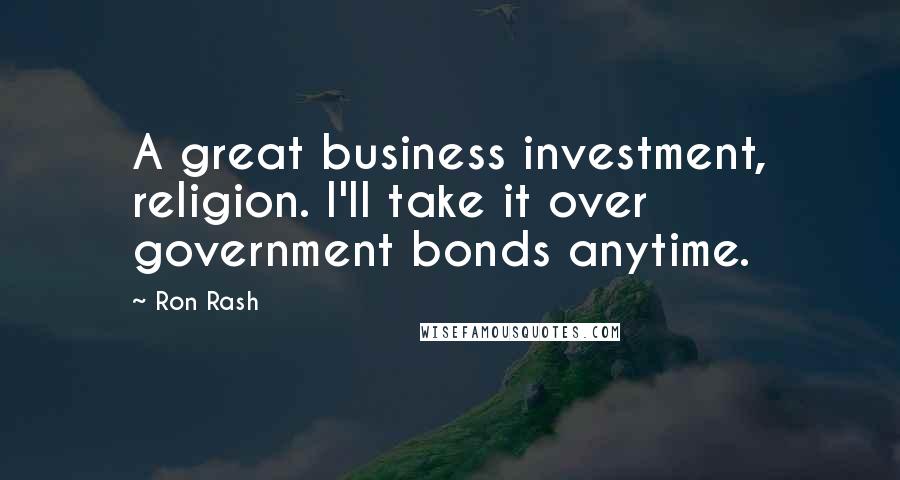 Ron Rash Quotes: A great business investment, religion. I'll take it over government bonds anytime.