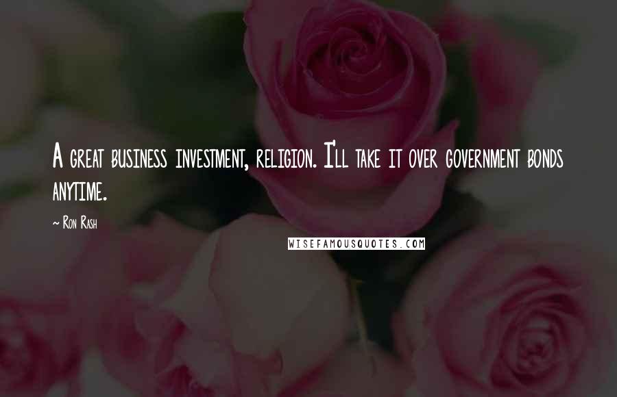 Ron Rash Quotes: A great business investment, religion. I'll take it over government bonds anytime.