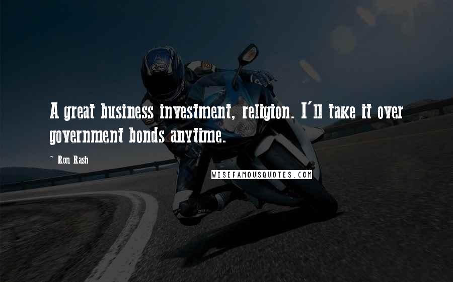 Ron Rash Quotes: A great business investment, religion. I'll take it over government bonds anytime.