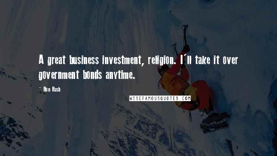 Ron Rash Quotes: A great business investment, religion. I'll take it over government bonds anytime.