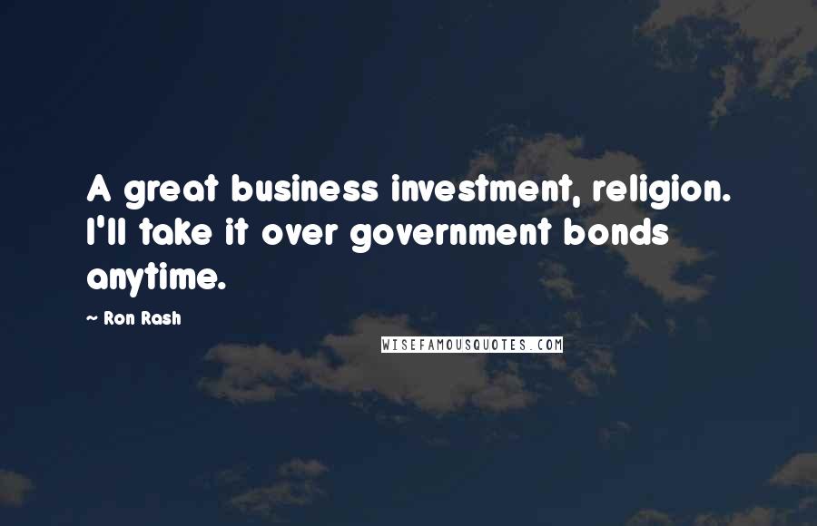 Ron Rash Quotes: A great business investment, religion. I'll take it over government bonds anytime.