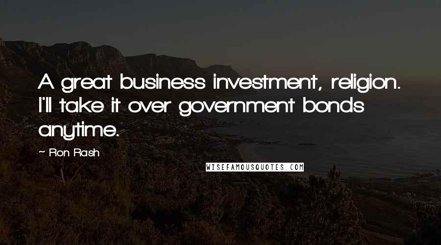 Ron Rash Quotes: A great business investment, religion. I'll take it over government bonds anytime.