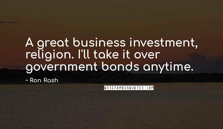 Ron Rash Quotes: A great business investment, religion. I'll take it over government bonds anytime.