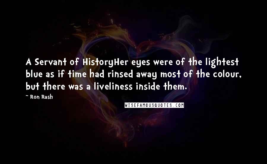 Ron Rash Quotes: A Servant of HistoryHer eyes were of the lightest blue as if time had rinsed away most of the colour, but there was a liveliness inside them.