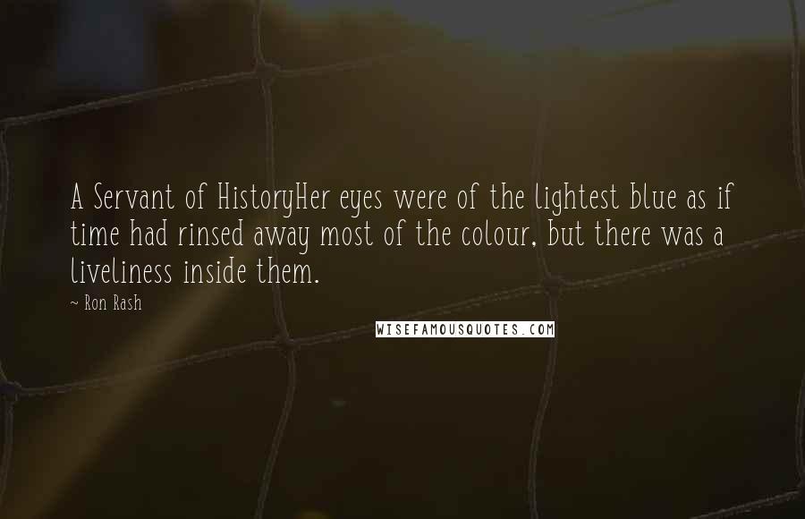 Ron Rash Quotes: A Servant of HistoryHer eyes were of the lightest blue as if time had rinsed away most of the colour, but there was a liveliness inside them.