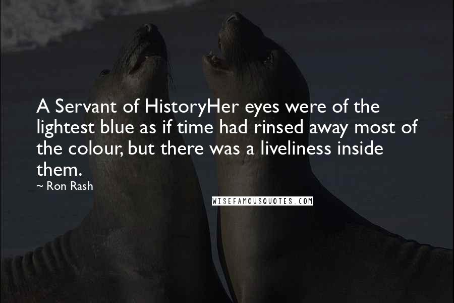 Ron Rash Quotes: A Servant of HistoryHer eyes were of the lightest blue as if time had rinsed away most of the colour, but there was a liveliness inside them.