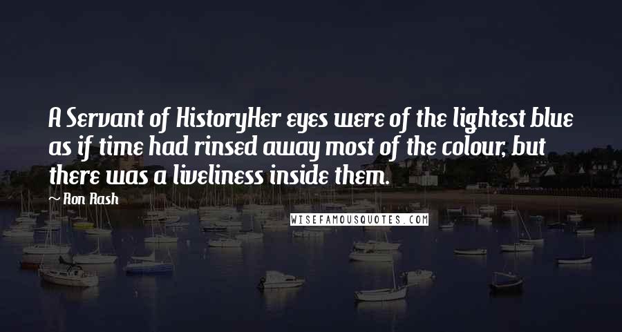 Ron Rash Quotes: A Servant of HistoryHer eyes were of the lightest blue as if time had rinsed away most of the colour, but there was a liveliness inside them.