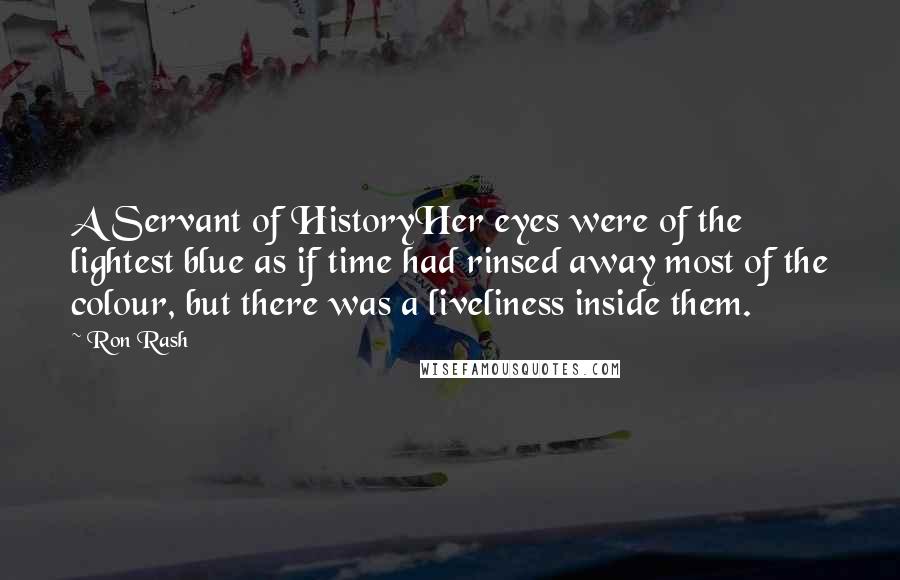 Ron Rash Quotes: A Servant of HistoryHer eyes were of the lightest blue as if time had rinsed away most of the colour, but there was a liveliness inside them.
