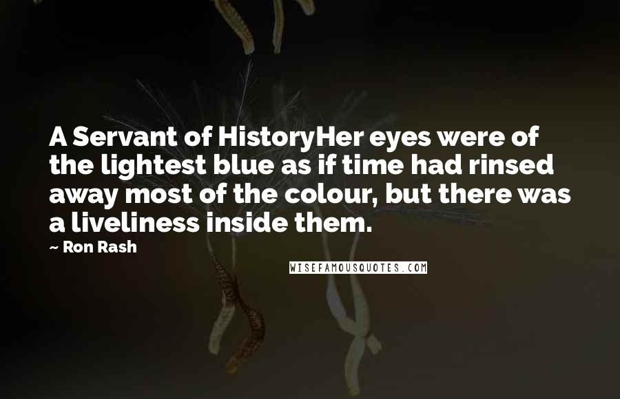 Ron Rash Quotes: A Servant of HistoryHer eyes were of the lightest blue as if time had rinsed away most of the colour, but there was a liveliness inside them.