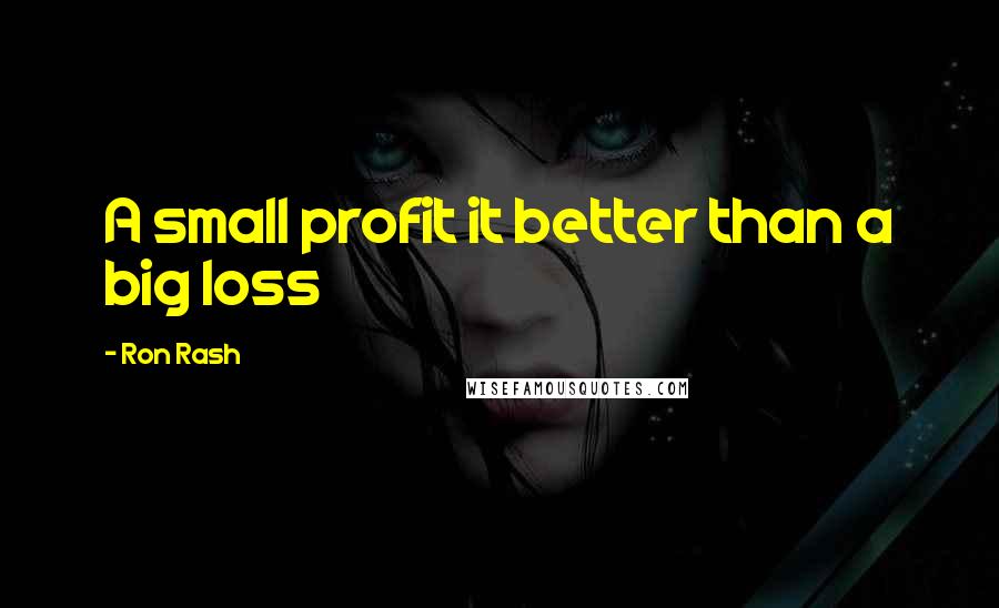 Ron Rash Quotes: A small profit it better than a big loss