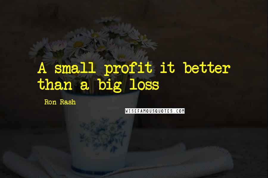 Ron Rash Quotes: A small profit it better than a big loss