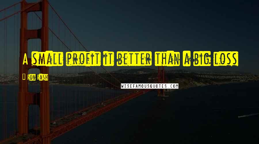 Ron Rash Quotes: A small profit it better than a big loss