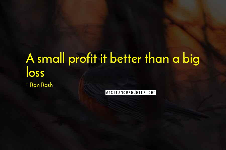 Ron Rash Quotes: A small profit it better than a big loss