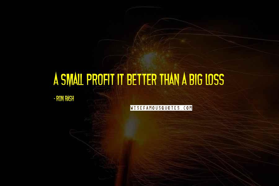 Ron Rash Quotes: A small profit it better than a big loss