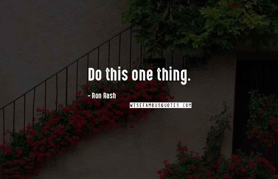 Ron Rash Quotes: Do this one thing.