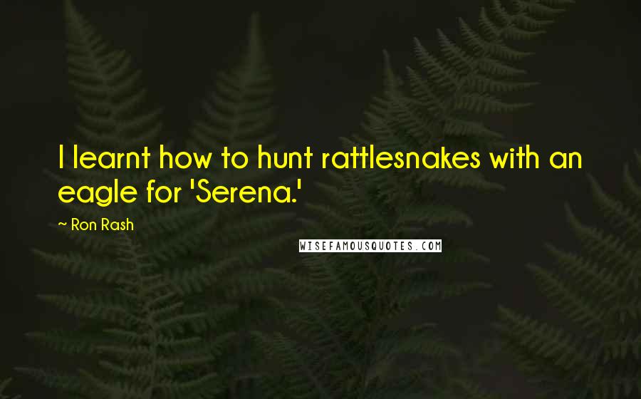 Ron Rash Quotes: I learnt how to hunt rattlesnakes with an eagle for 'Serena.'