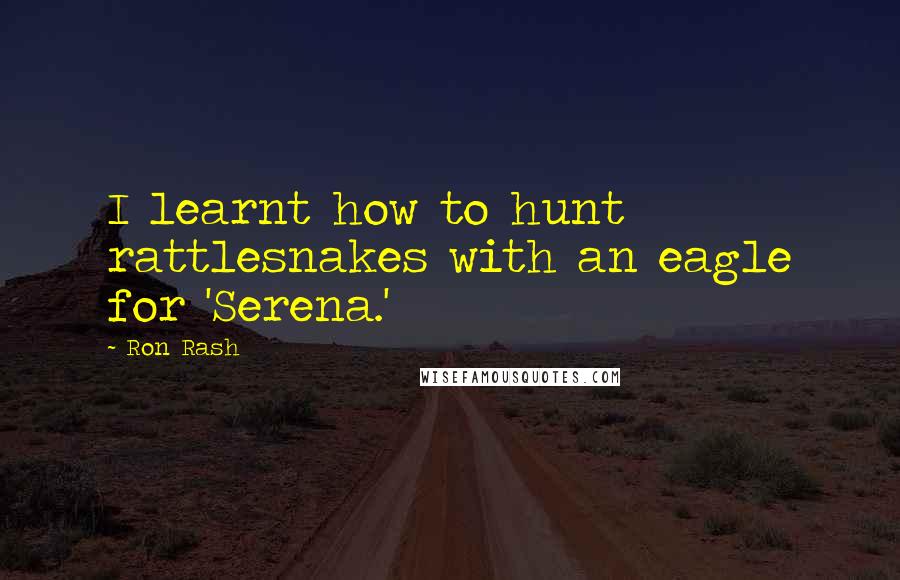 Ron Rash Quotes: I learnt how to hunt rattlesnakes with an eagle for 'Serena.'