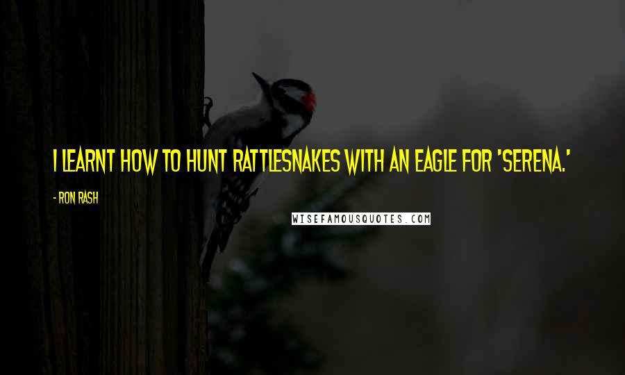 Ron Rash Quotes: I learnt how to hunt rattlesnakes with an eagle for 'Serena.'