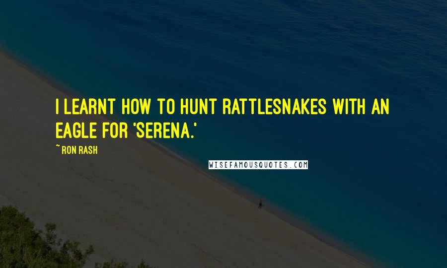 Ron Rash Quotes: I learnt how to hunt rattlesnakes with an eagle for 'Serena.'