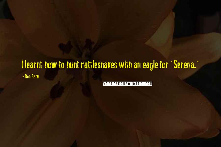 Ron Rash Quotes: I learnt how to hunt rattlesnakes with an eagle for 'Serena.'