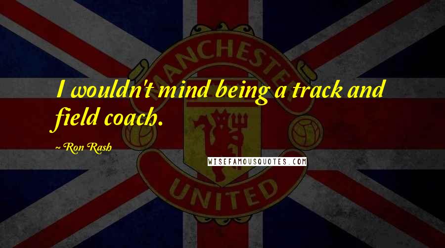 Ron Rash Quotes: I wouldn't mind being a track and field coach.