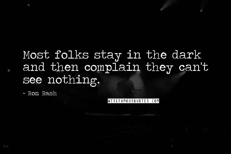 Ron Rash Quotes: Most folks stay in the dark and then complain they can't see nothing.