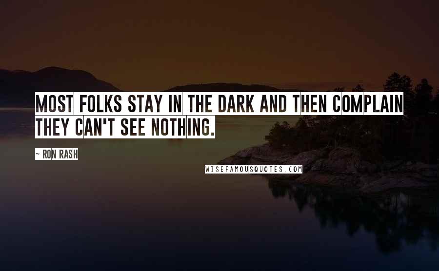Ron Rash Quotes: Most folks stay in the dark and then complain they can't see nothing.
