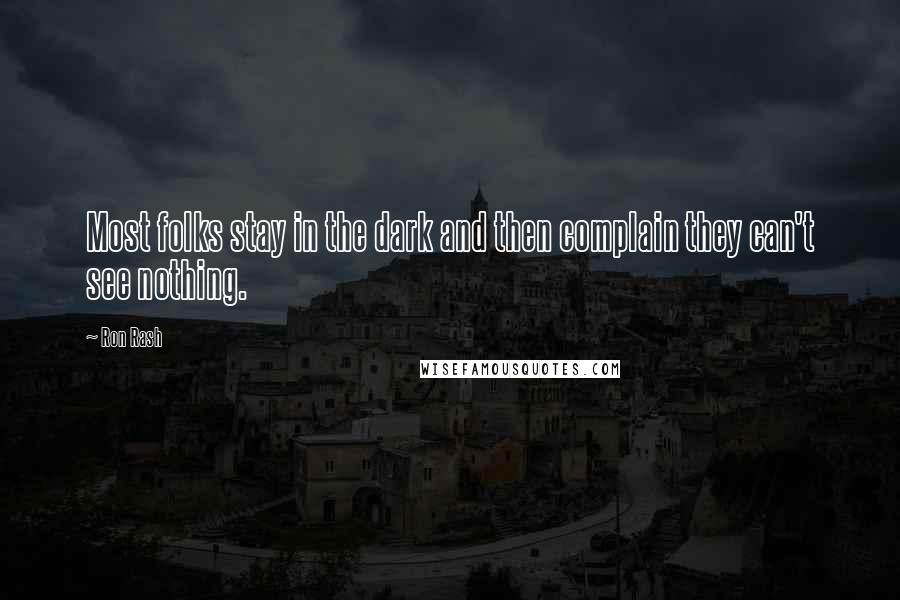Ron Rash Quotes: Most folks stay in the dark and then complain they can't see nothing.