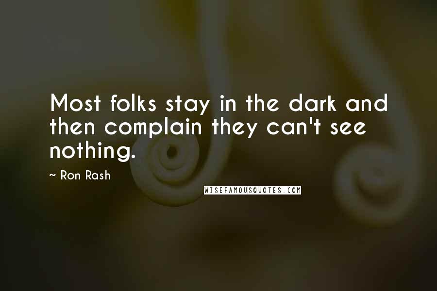 Ron Rash Quotes: Most folks stay in the dark and then complain they can't see nothing.