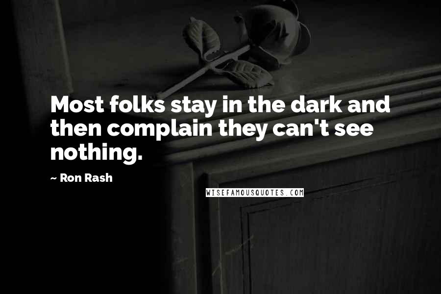Ron Rash Quotes: Most folks stay in the dark and then complain they can't see nothing.
