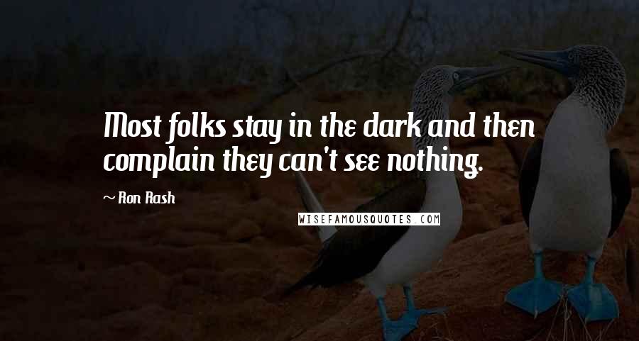 Ron Rash Quotes: Most folks stay in the dark and then complain they can't see nothing.