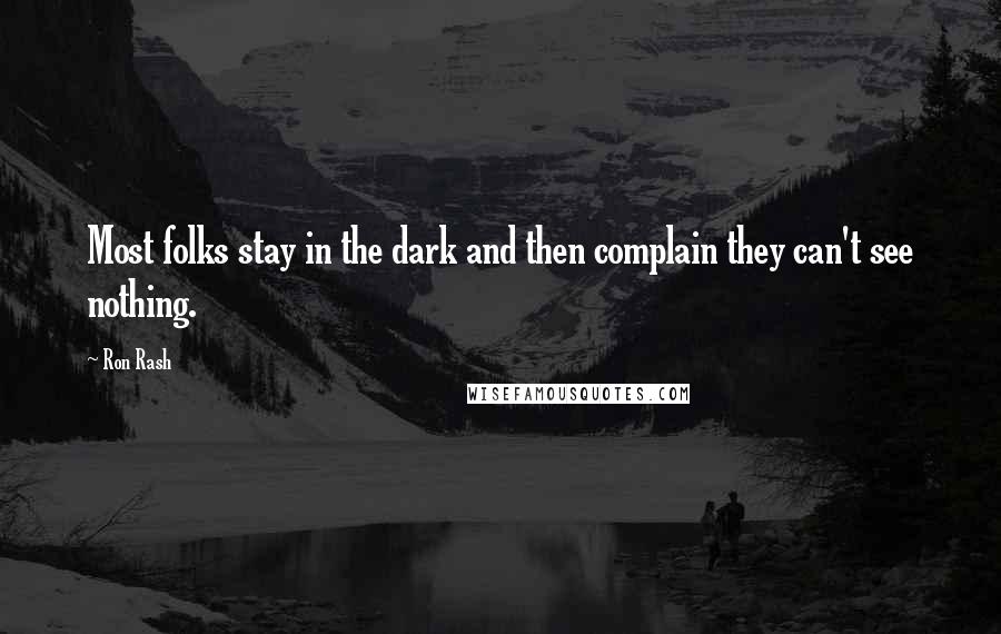 Ron Rash Quotes: Most folks stay in the dark and then complain they can't see nothing.