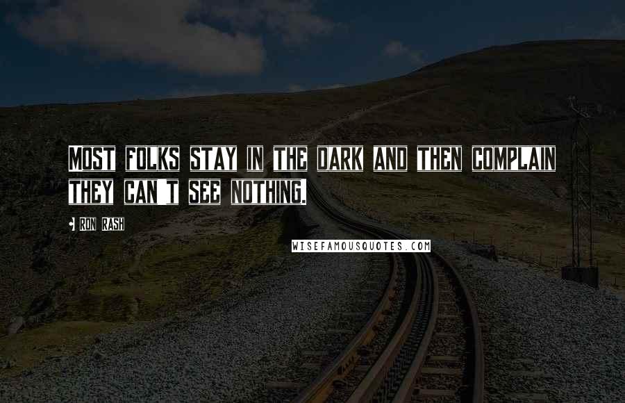 Ron Rash Quotes: Most folks stay in the dark and then complain they can't see nothing.