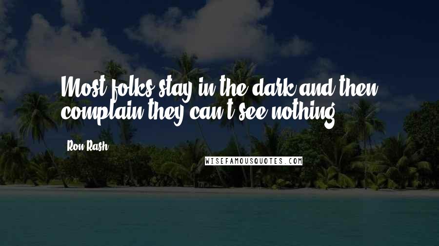 Ron Rash Quotes: Most folks stay in the dark and then complain they can't see nothing.