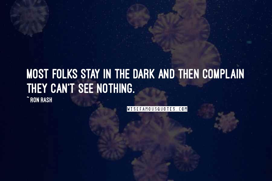 Ron Rash Quotes: Most folks stay in the dark and then complain they can't see nothing.