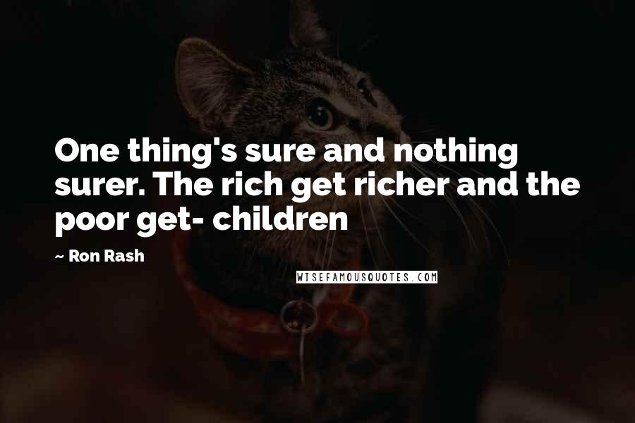 Ron Rash Quotes: One thing's sure and nothing surer. The rich get richer and the poor get- children
